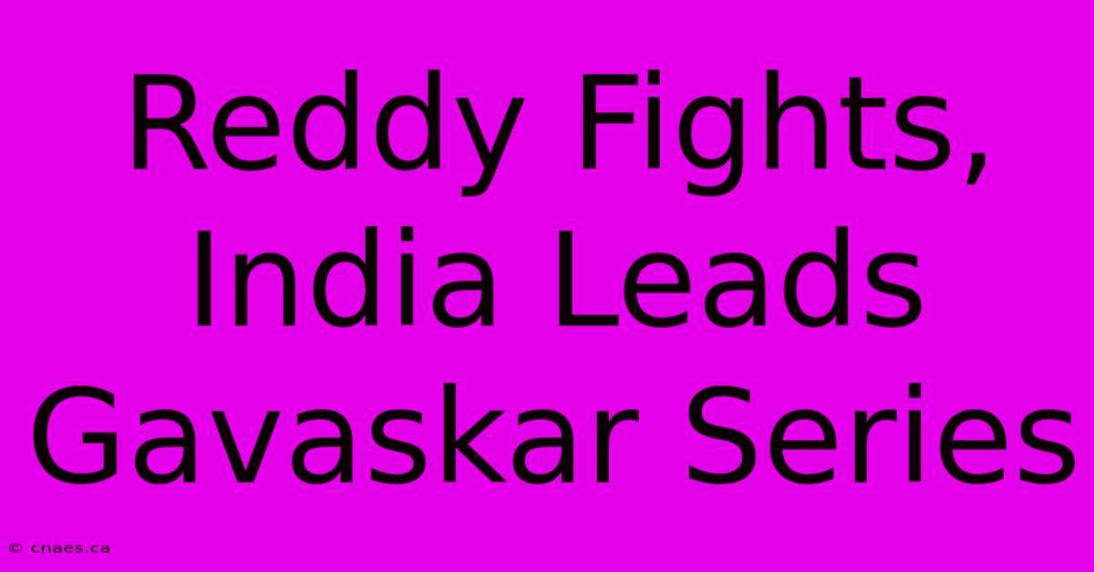 Reddy Fights, India Leads Gavaskar Series