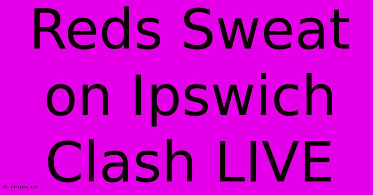 Reds Sweat On Ipswich Clash LIVE