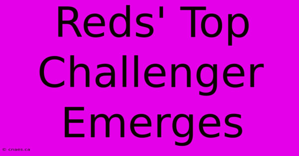 Reds' Top Challenger Emerges