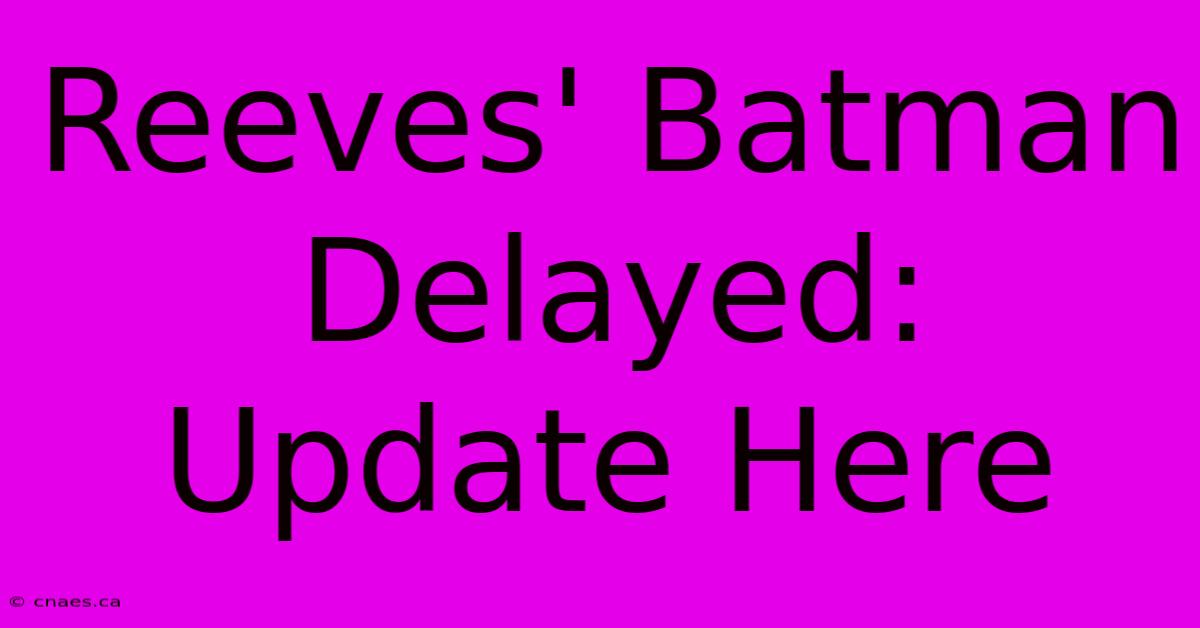 Reeves' Batman Delayed: Update Here