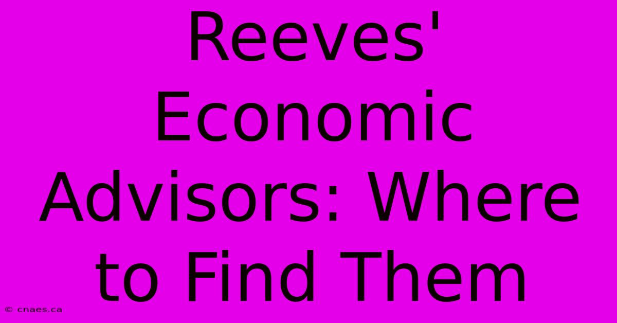 Reeves' Economic Advisors: Where To Find Them