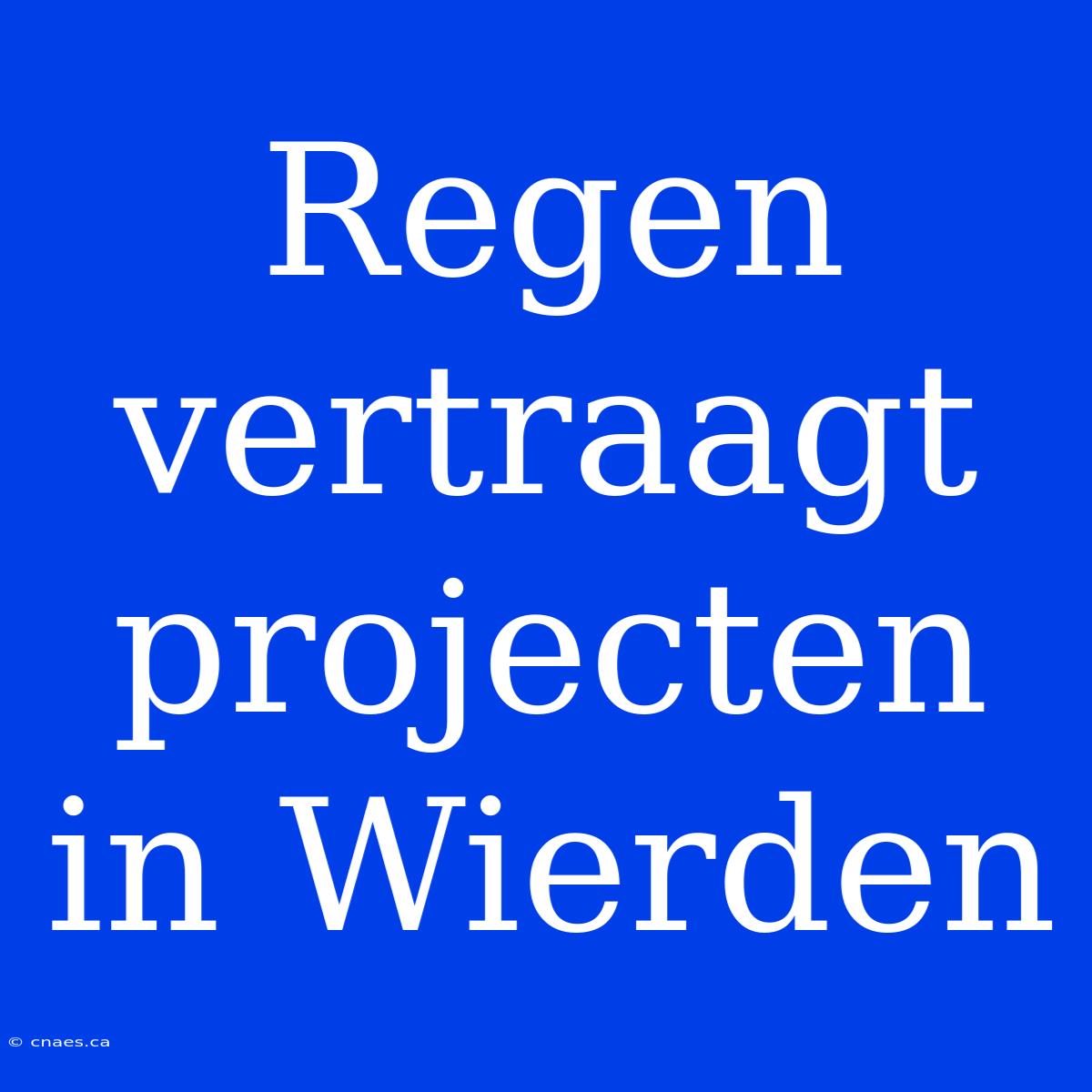 Regen Vertraagt Projecten In Wierden