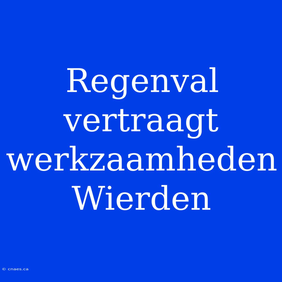 Regenval Vertraagt Werkzaamheden Wierden