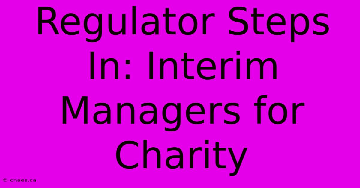 Regulator Steps In: Interim Managers For Charity