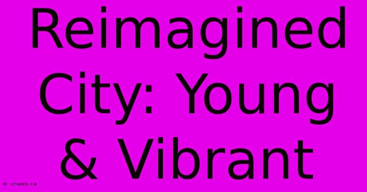 Reimagined City: Young & Vibrant