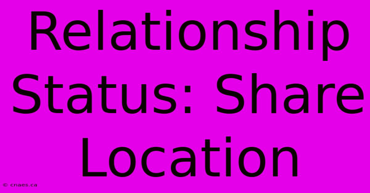 Relationship Status: Share Location