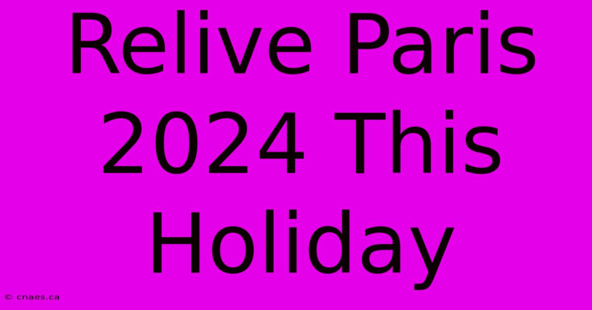 Relive Paris 2024 This Holiday