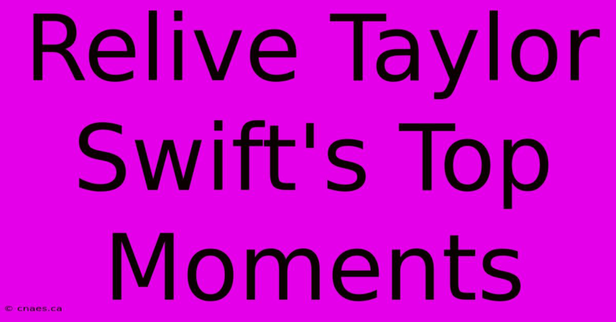 Relive Taylor Swift's Top Moments