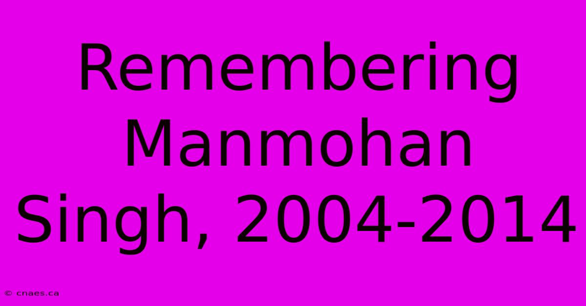 Remembering Manmohan Singh, 2004-2014