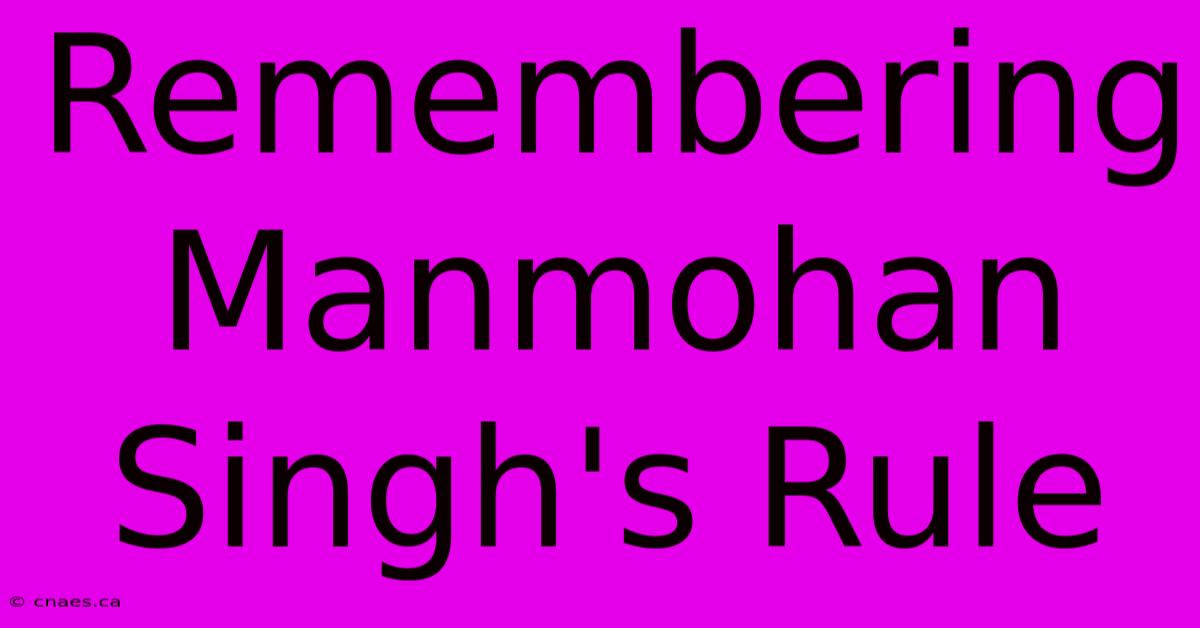 Remembering Manmohan Singh's Rule