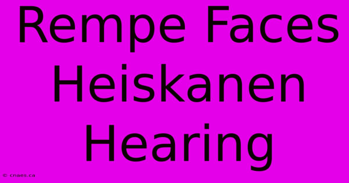 Rempe Faces Heiskanen Hearing