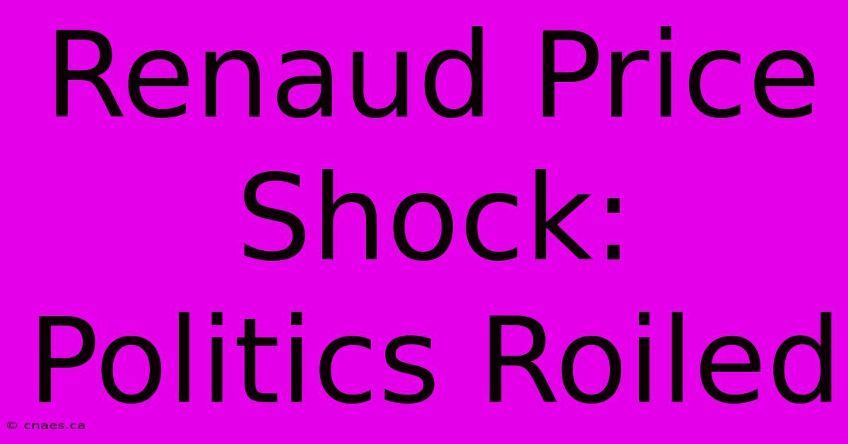 Renaud Price Shock: Politics Roiled