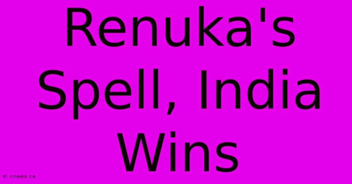 Renuka's Spell, India Wins