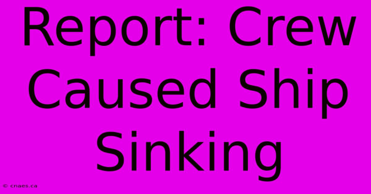 Report: Crew Caused Ship Sinking