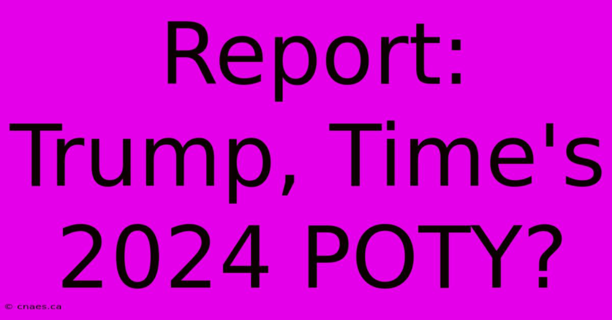 Report: Trump, Time's 2024 POTY?