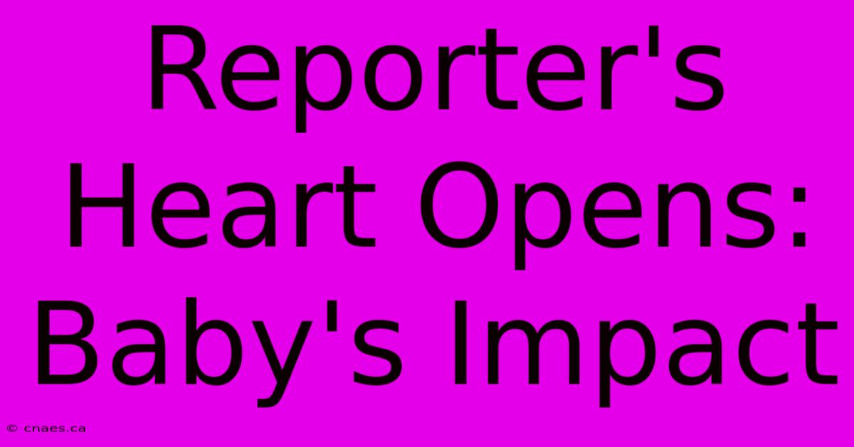 Reporter's Heart Opens: Baby's Impact