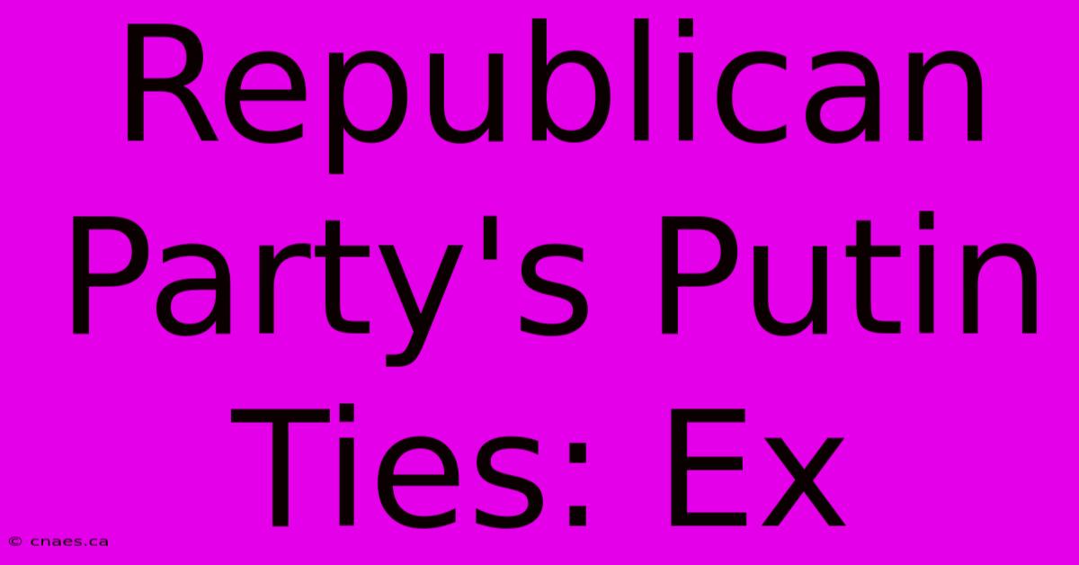 Republican Party's Putin Ties: Ex  