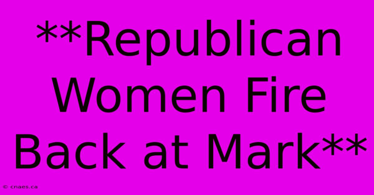 **Republican Women Fire Back At Mark**