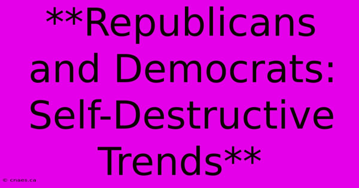 **Republicans And Democrats: Self-Destructive Trends**