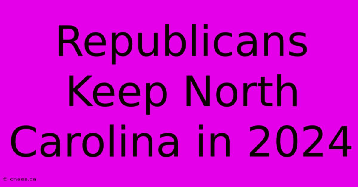 Republicans Keep North Carolina In 2024