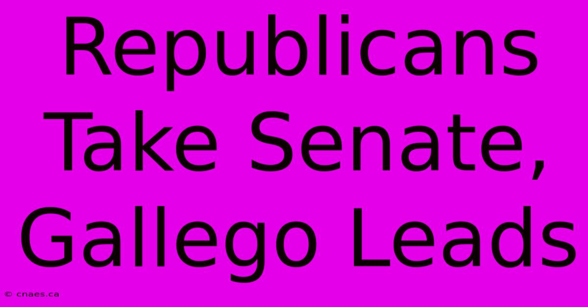 Republicans Take Senate, Gallego Leads