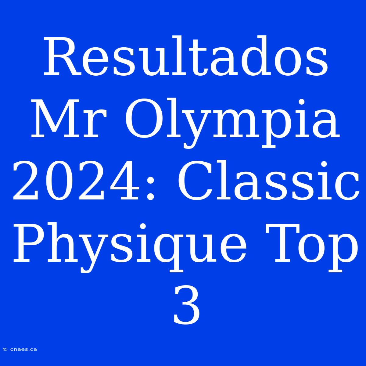 Resultados Mr Olympia 2024: Classic Physique Top 3