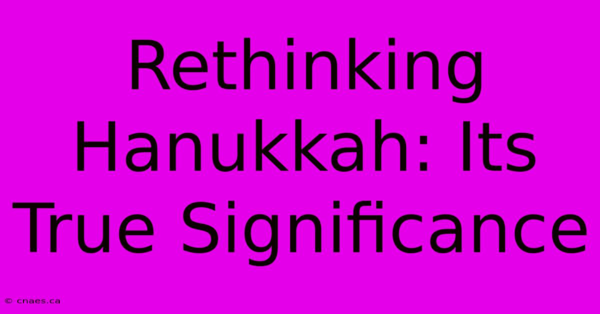 Rethinking Hanukkah: Its True Significance