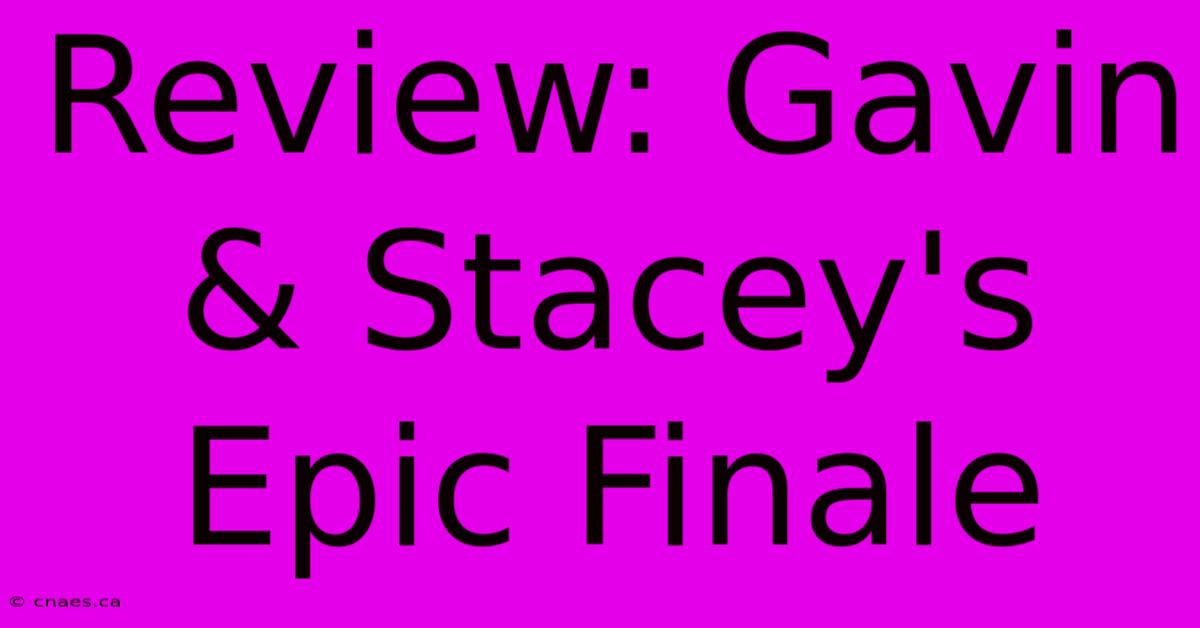 Review: Gavin & Stacey's Epic Finale