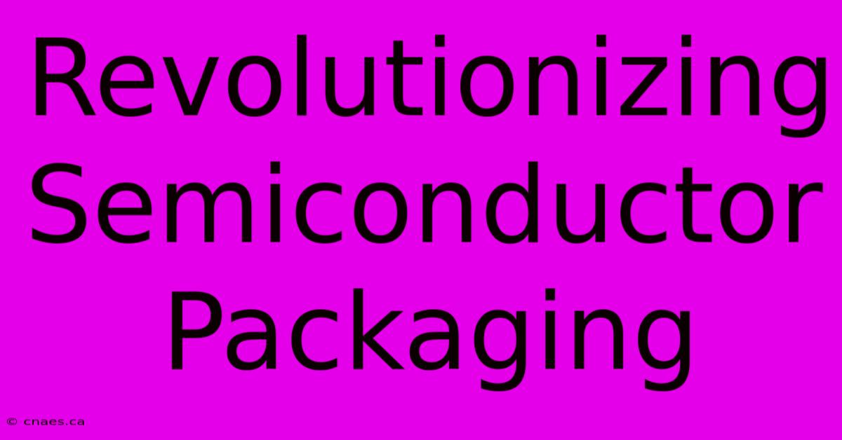 Revolutionizing Semiconductor Packaging