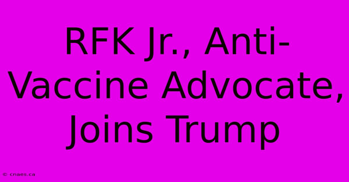 RFK Jr., Anti-Vaccine Advocate, Joins Trump