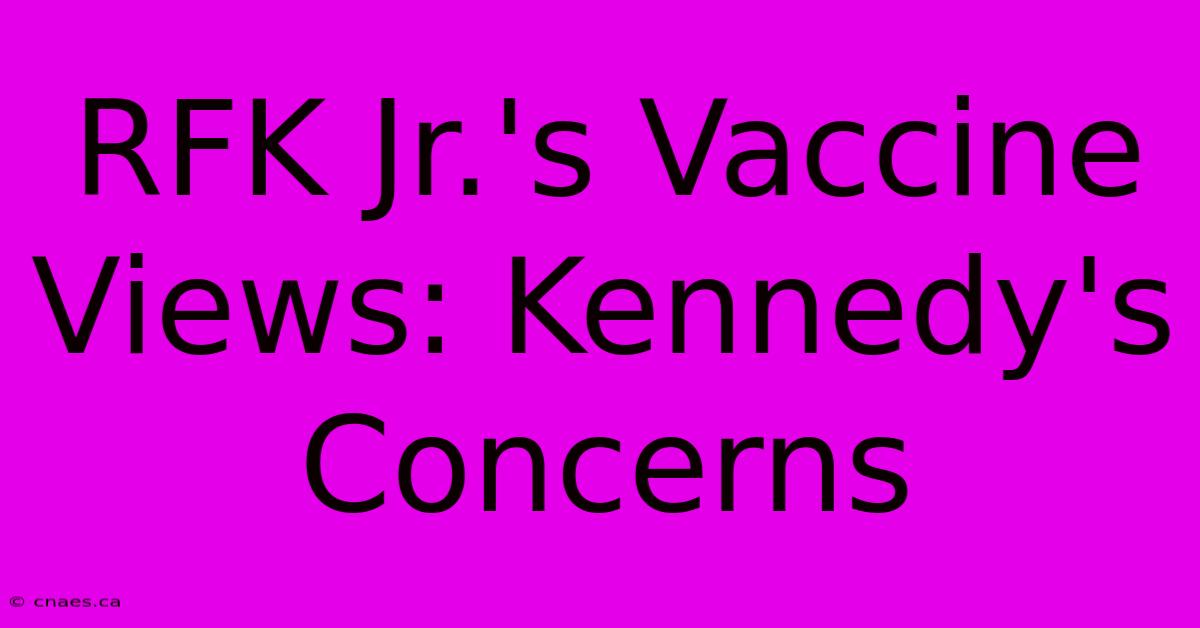 RFK Jr.'s Vaccine Views: Kennedy's Concerns