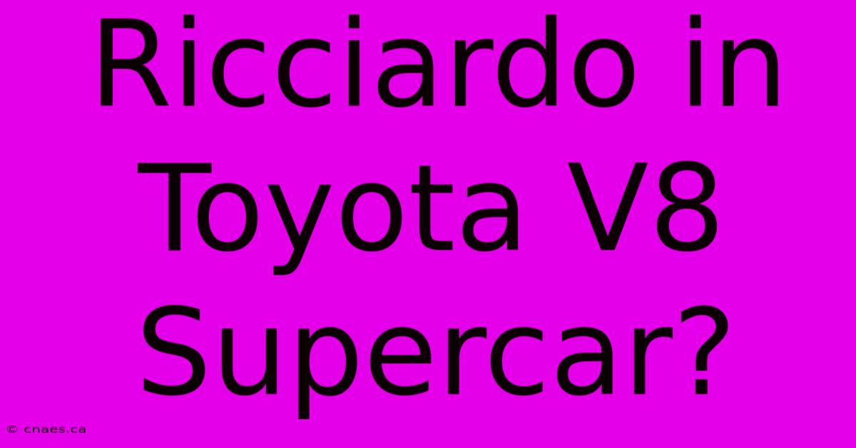 Ricciardo In Toyota V8 Supercar?