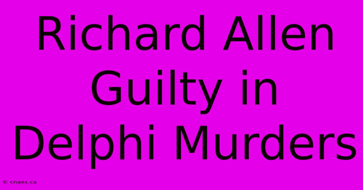 Richard Allen Guilty In Delphi Murders