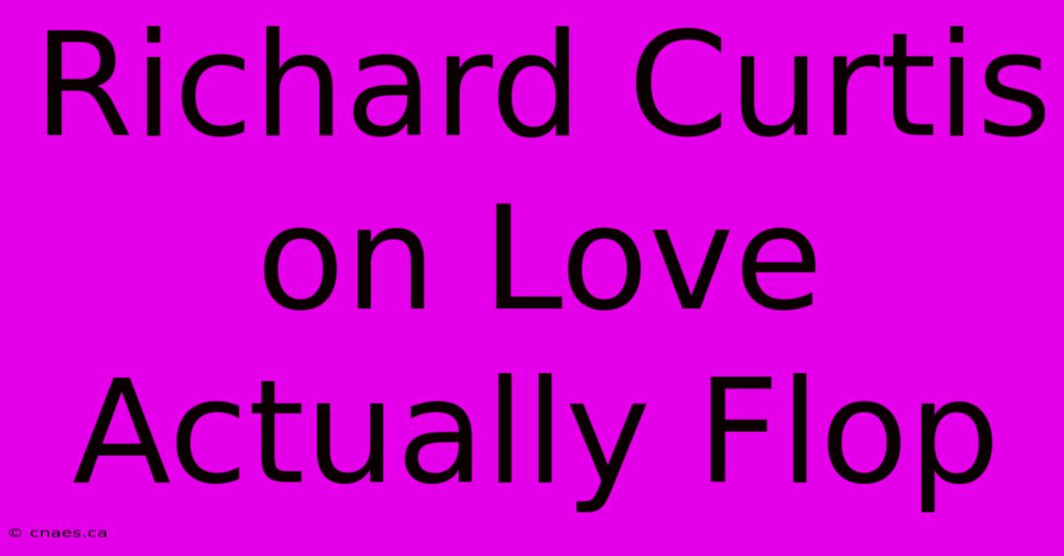 Richard Curtis On Love Actually Flop