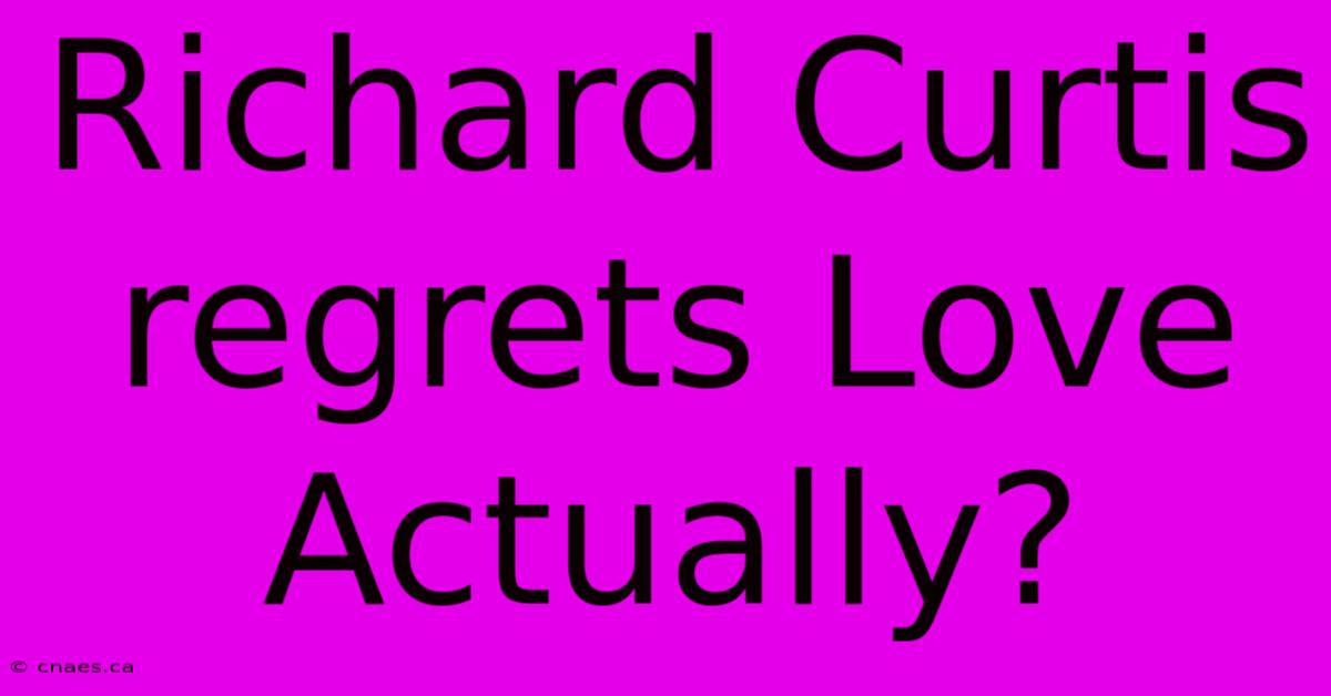 Richard Curtis Regrets Love Actually?