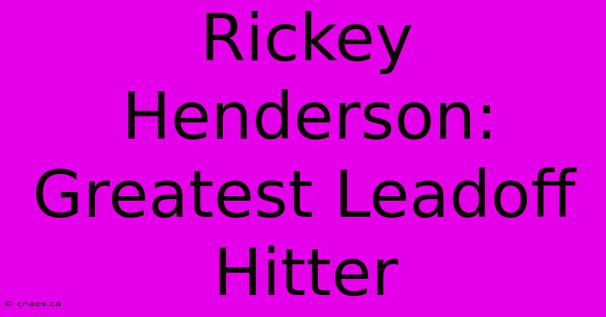 Rickey Henderson: Greatest Leadoff Hitter