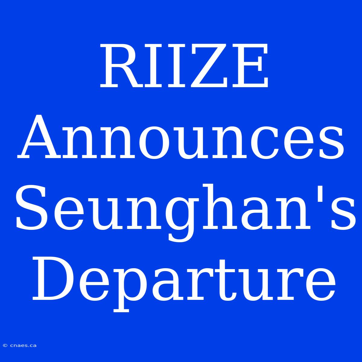 RIIZE Announces Seunghan's Departure