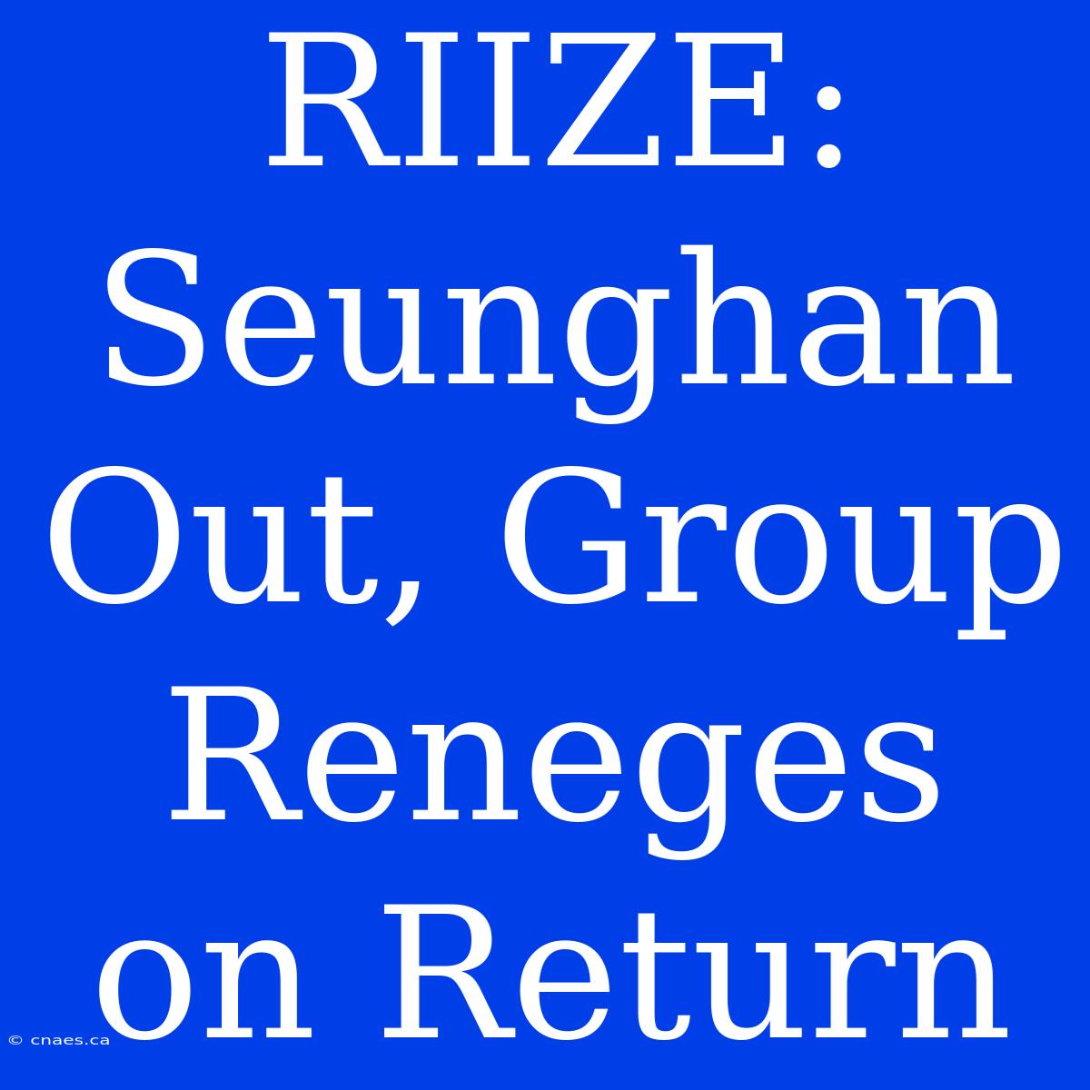 RIIZE: Seunghan Out, Group Reneges On Return