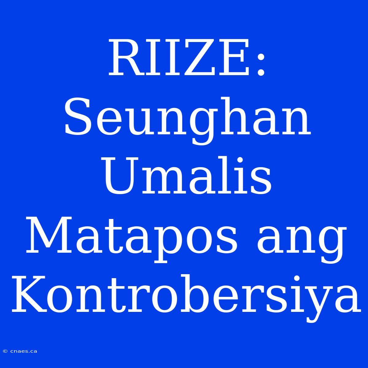 RIIZE: Seunghan Umalis Matapos Ang Kontrobersiya