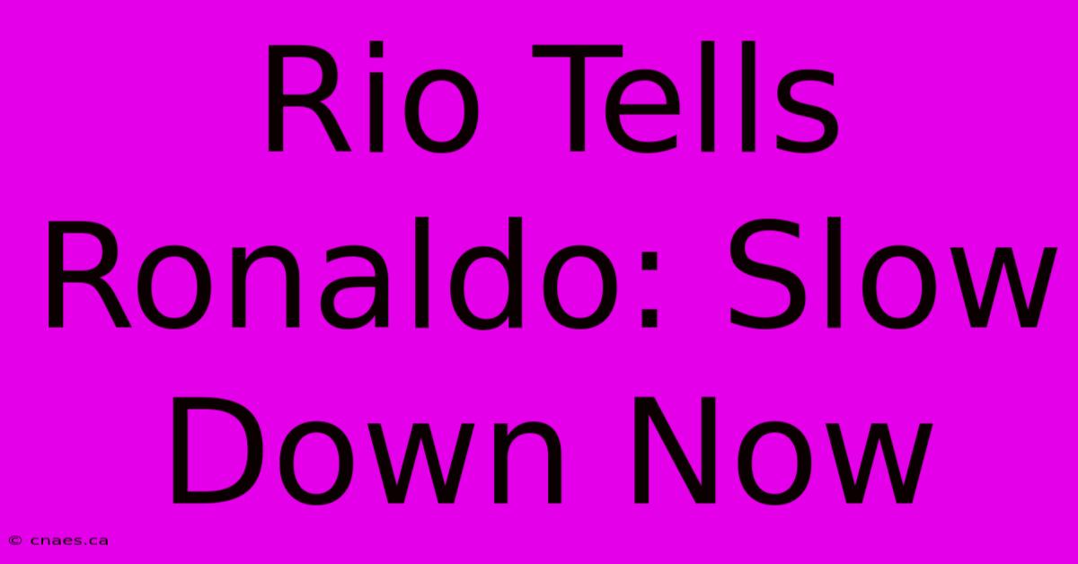 Rio Tells Ronaldo: Slow Down Now