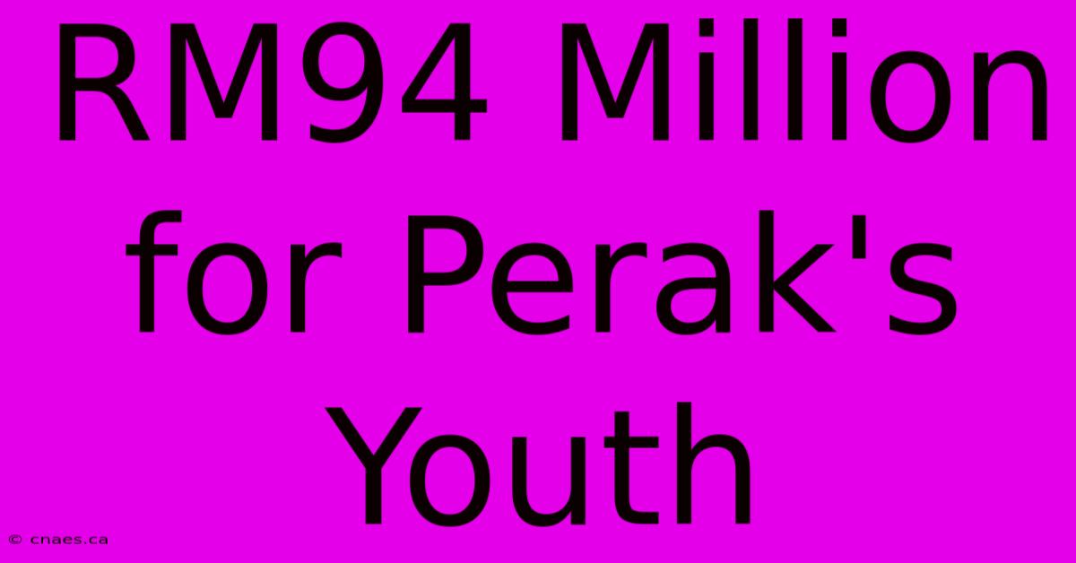 RM94 Million For Perak's Youth