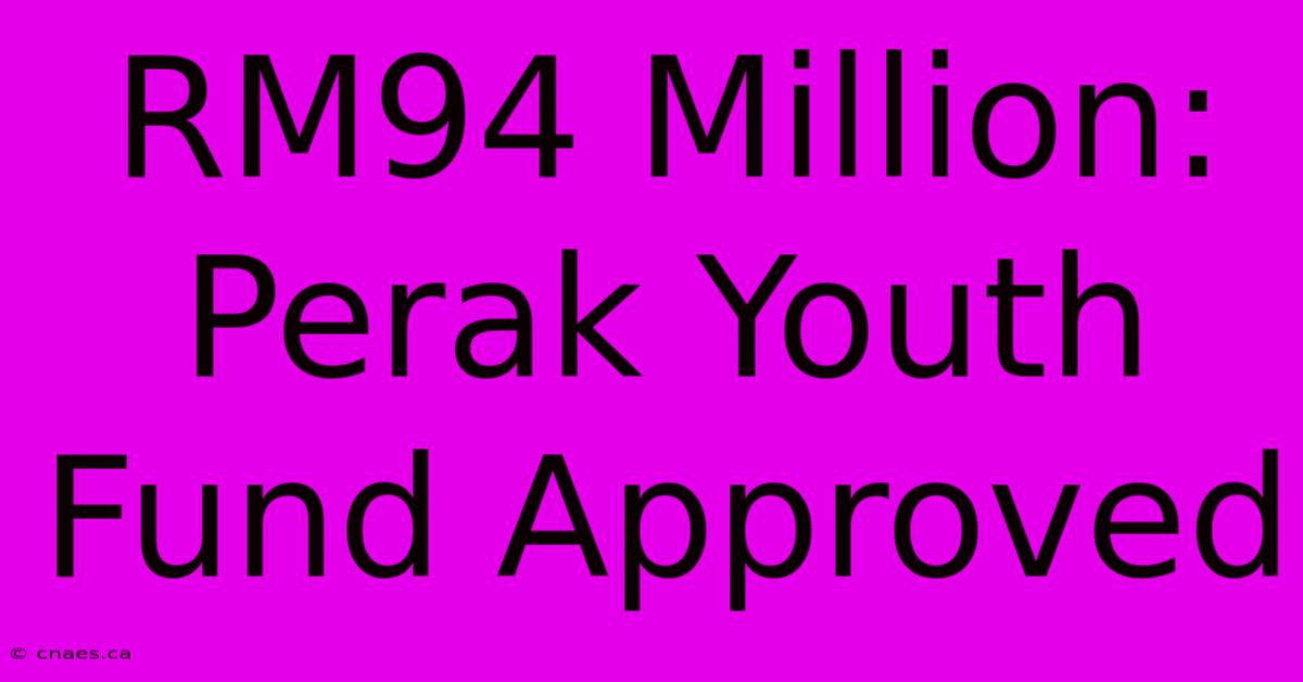 RM94 Million: Perak Youth Fund Approved