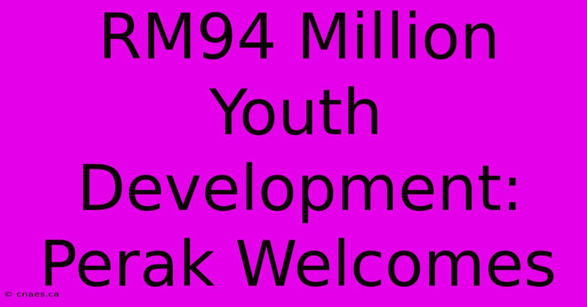 RM94 Million Youth Development: Perak Welcomes