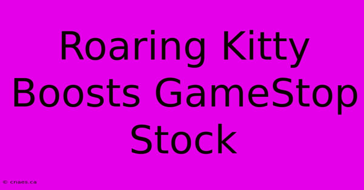 Roaring Kitty Boosts GameStop Stock