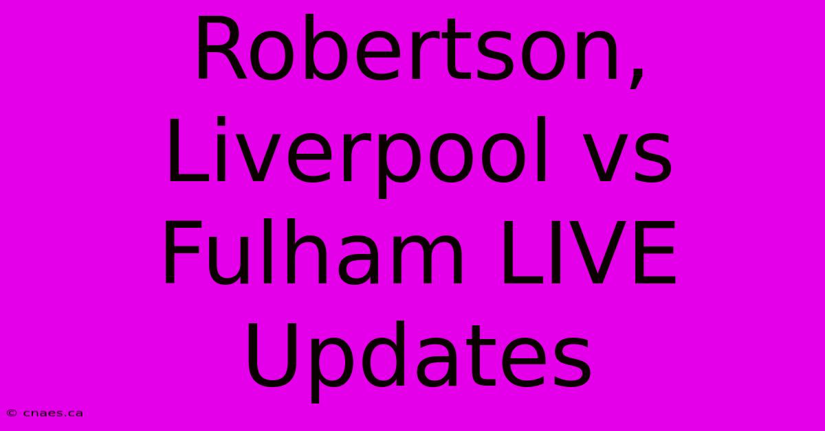 Robertson, Liverpool Vs Fulham LIVE Updates