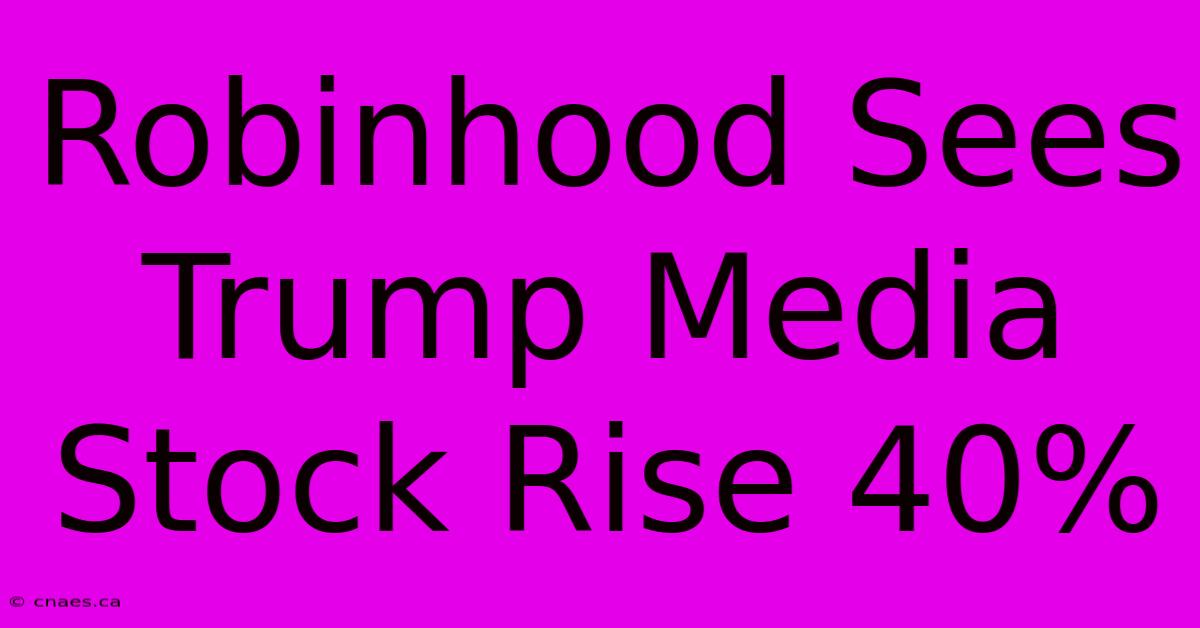 Robinhood Sees Trump Media Stock Rise 40% 