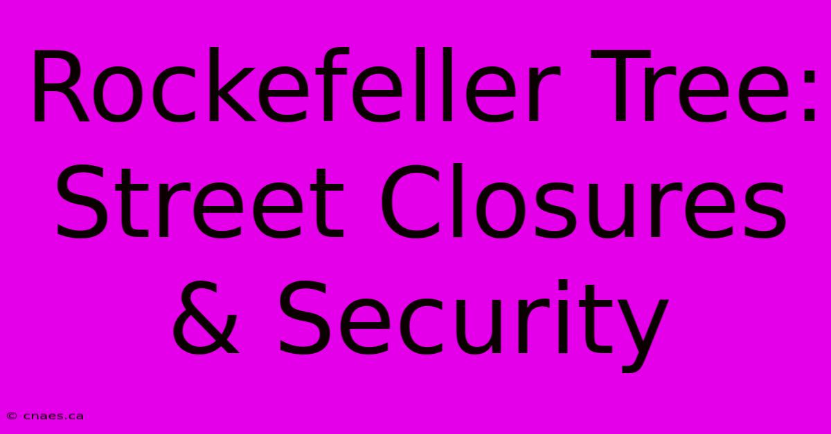 Rockefeller Tree: Street Closures & Security