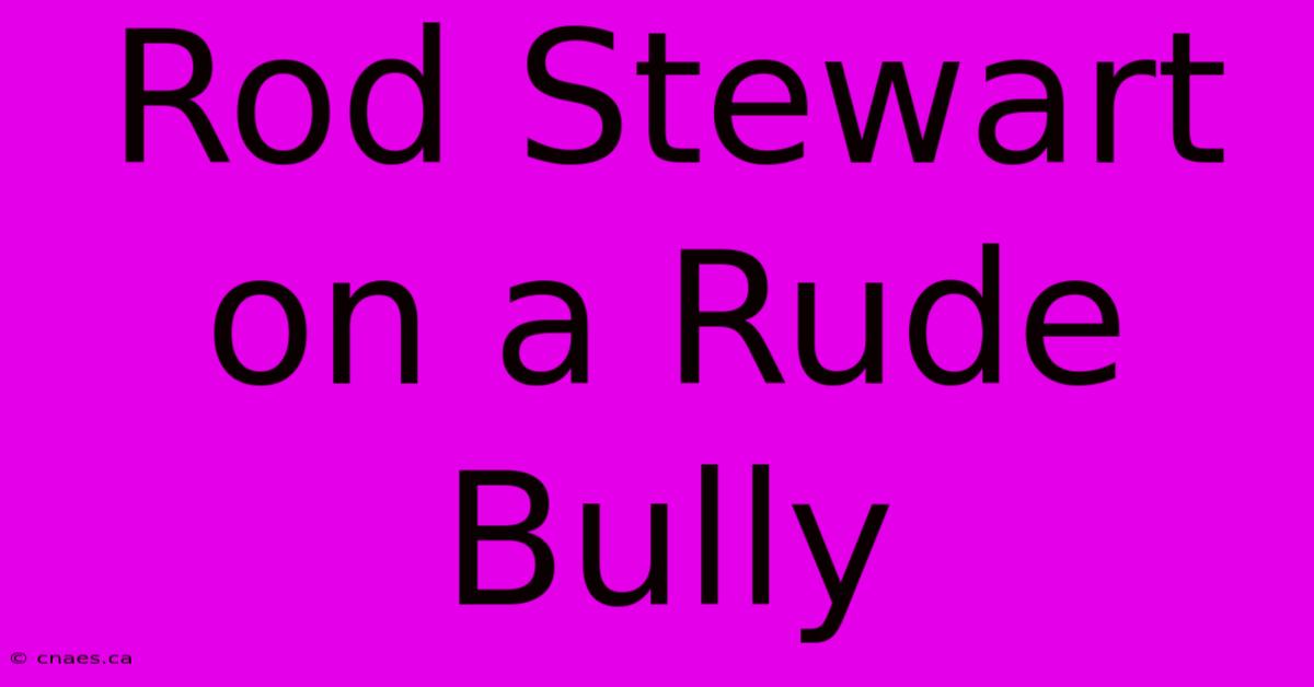 Rod Stewart On A Rude Bully