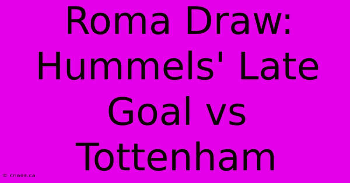 Roma Draw: Hummels' Late Goal Vs Tottenham