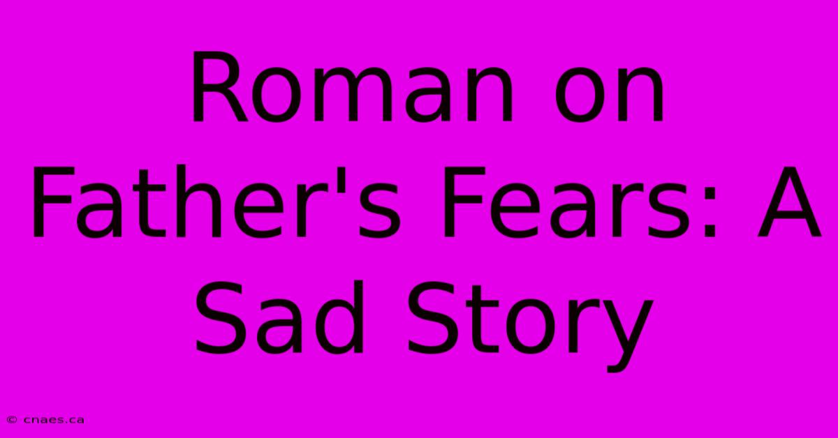 Roman On Father's Fears: A Sad Story